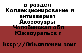  в раздел : Коллекционирование и антиквариат » Аксессуары . Челябинская обл.,Южноуральск г.